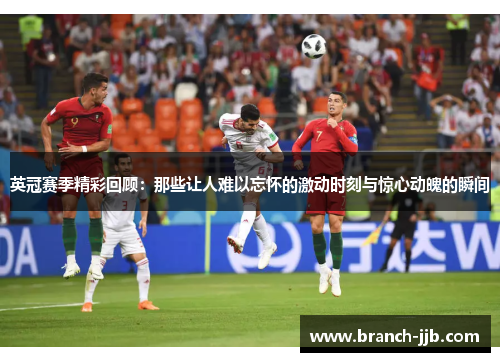 英冠赛季精彩回顾：那些让人难以忘怀的激动时刻与惊心动魄的瞬间