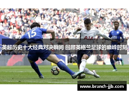 英超历史十大经典对决瞬间 回顾英格兰足球的巅峰时刻