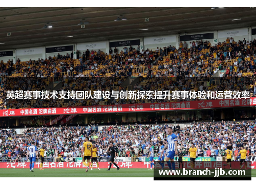 英超赛事技术支持团队建设与创新探索提升赛事体验和运营效率