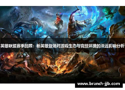 英雄联盟赛季回顾：新英雄登场对游戏生态与竞技环境的深远影响分析
