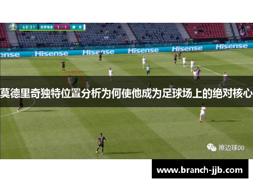 莫德里奇独特位置分析为何使他成为足球场上的绝对核心