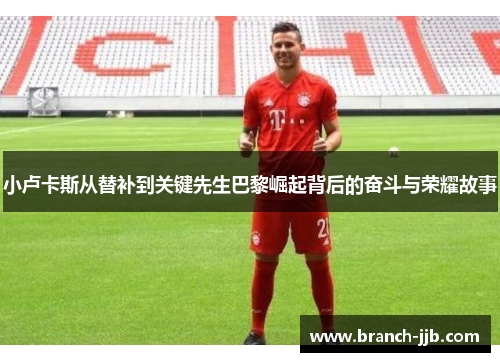 小卢卡斯从替补到关键先生巴黎崛起背后的奋斗与荣耀故事