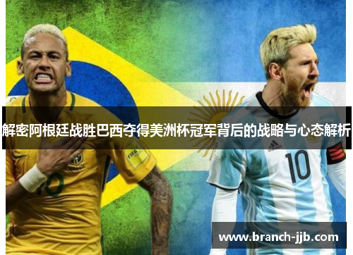 解密阿根廷战胜巴西夺得美洲杯冠军背后的战略与心态解析