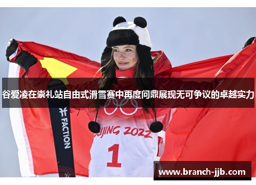 谷爱凌在崇礼站自由式滑雪赛中再度问鼎展现无可争议的卓越实力