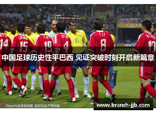 中国足球历史性平巴西 见证突破时刻开启新篇章