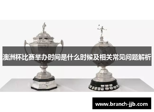 澳洲杯比赛举办时间是什么时候及相关常见问题解析