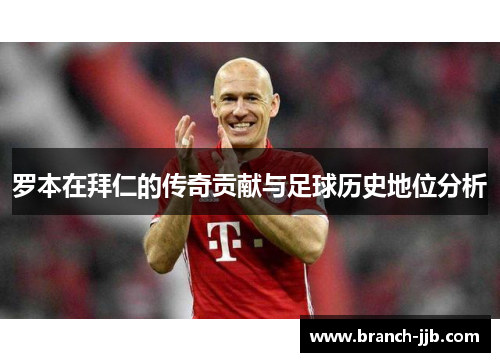 罗本在拜仁的传奇贡献与足球历史地位分析