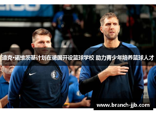 迪克·诺维茨基计划在德国开设篮球学校 助力青少年培养篮球人才