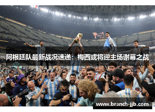 阿根廷队最新战况速递：梅西或将迎主场谢幕之战