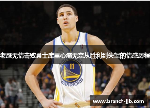 老鹰无情击败勇士库里心痛无奈从胜利到失望的情感历程
