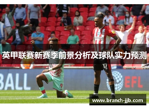 英甲联赛新赛季前景分析及球队实力预测