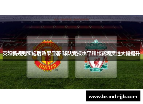 英超新规则实施后效果显著 球队竞技水平和比赛观赏性大幅提升 英超新规则实施后效果显著 球队竞技水平和比赛观赏性大幅提升