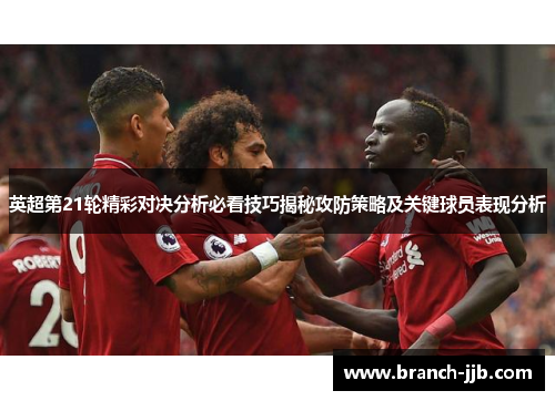 英超第21轮精彩对决分析必看技巧揭秘攻防策略及关键球员表现分析