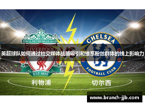 英超球队如何通过社交媒体战略吸引和维系粉丝群体的线上影响力