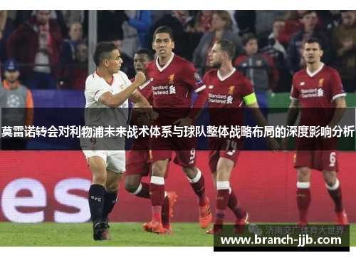 莫雷诺转会对利物浦未来战术体系与球队整体战略布局的深度影响分析