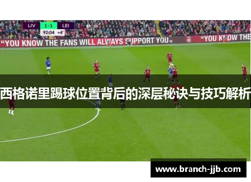西格诺里踢球位置背后的深层秘诀与技巧解析