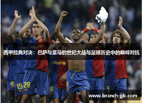 西甲经典对决：巴萨与皇马的世纪大战与足球历史中的巅峰对抗