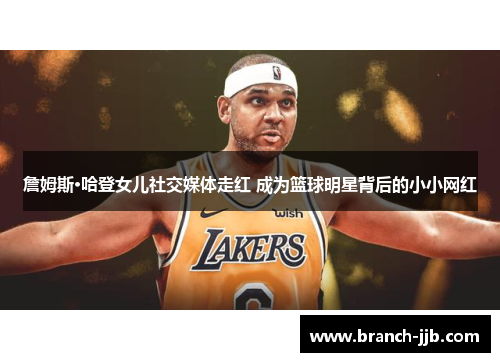 詹姆斯·哈登女儿社交媒体走红 成为篮球明星背后的小小网红