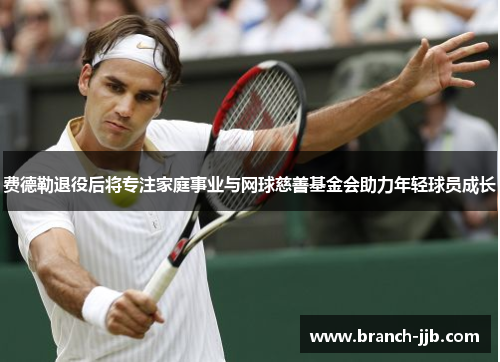 费德勒退役后将专注家庭事业与网球慈善基金会助力年轻球员成长 费德勒退役后将专注家庭事业与网球慈善基金会助力年轻球员成长