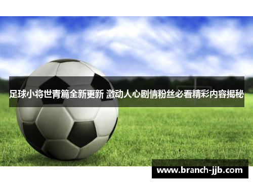 足球小将世青篇全新更新 激动人心剧情粉丝必看精彩内容揭秘