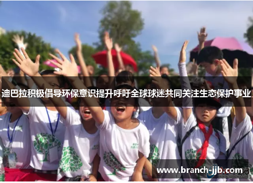 迪巴拉积极倡导环保意识提升呼吁全球球迷共同关注生态保护事业 迪巴拉积极倡导环保意识提升呼吁全球球迷共同关注生态保护事业