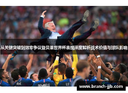从关键突破到效率争议登贝莱世界杯表现深度解析战术价值与球队影响 从关键突破到效率争议登贝莱世界杯表现深度解析战术价值与球队影响