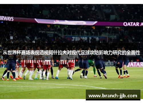 从世界杯赛场表现透视阿什拉夫对现代足球攻防影响力研究的全面性
