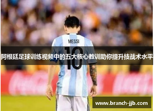 阿根廷足球训练视频中的五大核心教训助你提升技战术水平