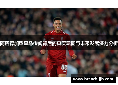 阿诺德加盟皇马传闻背后的真实意图与未来发展潜力分析 阿诺德加盟皇马传闻背后的真实意图与未来发展潜力分析
