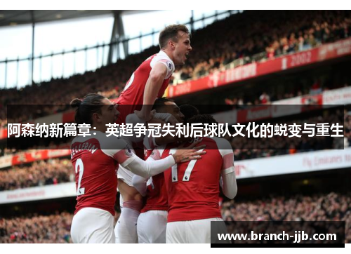 阿森纳新篇章：英超争冠失利后球队文化的蜕变与重生