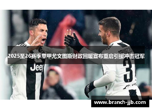 2025至26赛季意甲尤文图斯财政回暖宣布重启引援冲击冠军 2025至26赛季意甲尤文图斯财政回暖宣布重启引援冲击冠军
