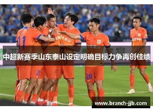中超新赛季山东泰山设定明确目标力争再创佳绩