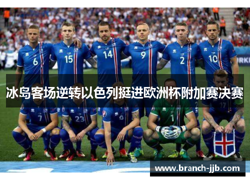 冰岛客场逆转以色列挺进欧洲杯附加赛决赛 冰岛客场逆转以色列挺进欧洲杯附加赛决赛