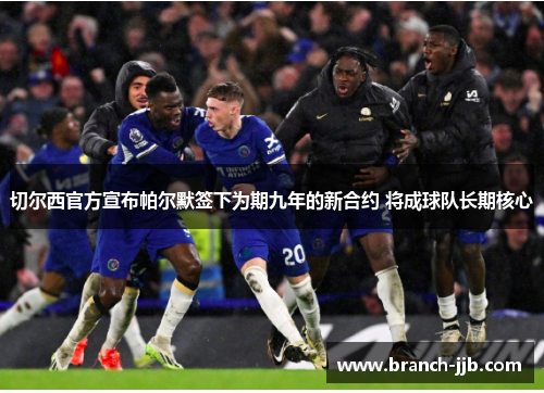 切尔西官方宣布帕尔默签下为期九年的新合约 将成球队长期核心 切尔西官方宣布帕尔默签下为期九年的新合约 将成球队长期核心