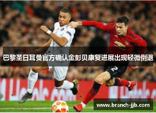 巴黎圣日耳曼官方确认金彭贝康复进展出现轻微倒退 巴黎圣日耳曼官方确认金彭贝康复进展出现轻微倒退