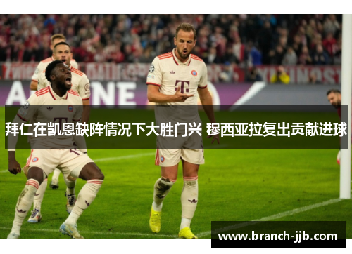 拜仁在凯恩缺阵情况下大胜门兴 穆西亚拉复出贡献进球 拜仁在凯恩缺阵情况下大胜门兴 穆西亚拉复出贡献进球