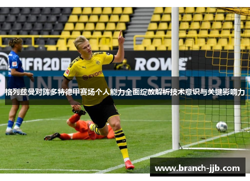 格列兹曼对阵多特德甲赛场个人能力全面绽放解析技术意识与关键影响力 格列兹曼对阵多特德甲赛场个人能力全面绽放解析技术意识与关键影响力