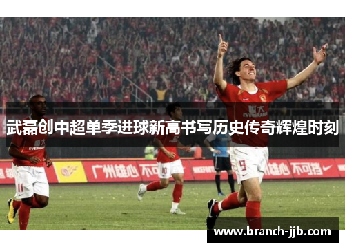 武磊创中超单季进球新高书写历史传奇辉煌时刻