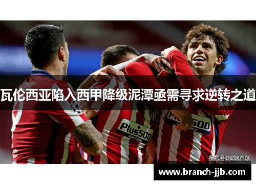 瓦伦西亚陷入西甲降级泥潭亟需寻求逆转之道