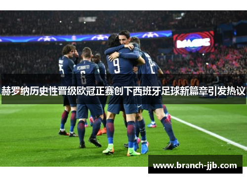 赫罗纳历史性晋级欧冠正赛创下西班牙足球新篇章引发热议