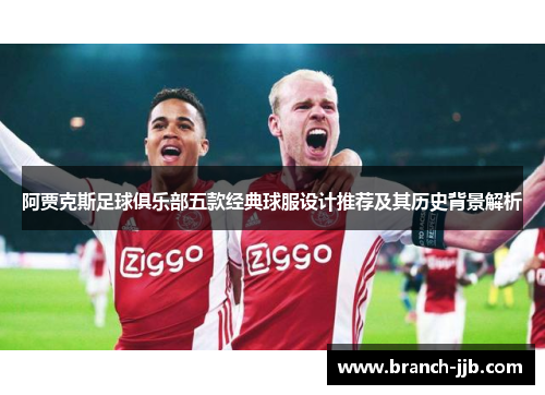阿贾克斯足球俱乐部五款经典球服设计推荐及其历史背景解析