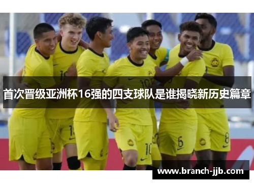 首次晋级亚洲杯16强的四支球队是谁揭晓新历史篇章