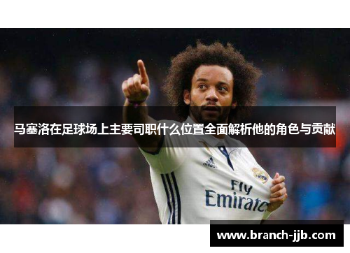 马塞洛在足球场上主要司职什么位置全面解析他的角色与贡献