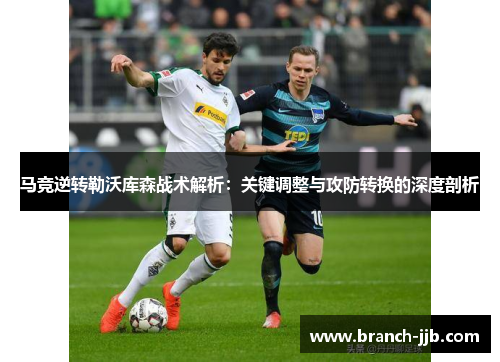 马竞逆转勒沃库森战术解析：关键调整与攻防转换的深度剖析