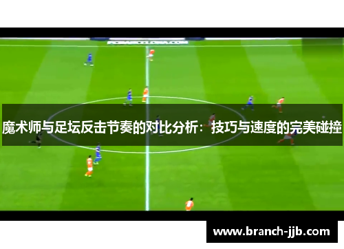 魔术师与足坛反击节奏的对比分析：技巧与速度的完美碰撞