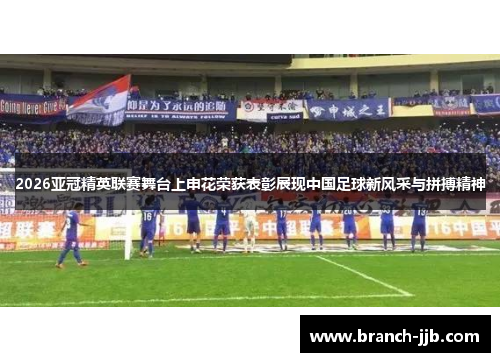 2026亚冠精英联赛舞台上申花荣获表彰展现中国足球新风采与拼搏精神