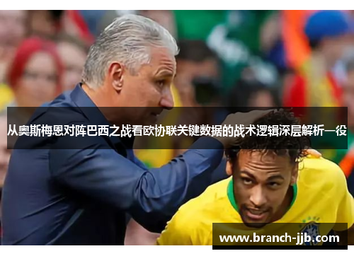 从奥斯梅恩对阵巴西之战看欧协联关键数据的战术逻辑深层解析一役