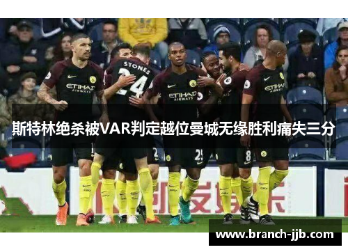 斯特林绝杀被VAR判定越位曼城无缘胜利痛失三分 斯特林绝杀被VAR判定越位曼城无缘胜利痛失三分