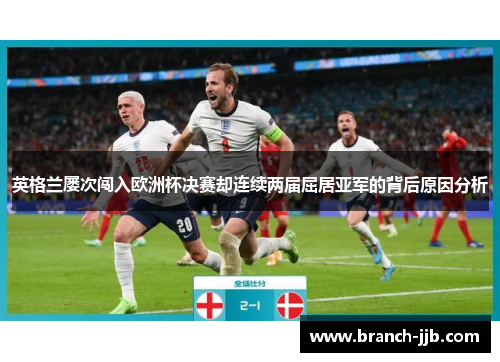 英格兰屡次闯入欧洲杯决赛却连续两届屈居亚军的背后原因分析