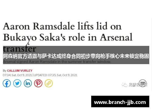 阿森纳官方透露与萨卡达成终身合同初步意向枪手核心未来锁定稳固